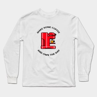 Make Some Coffee And Own The Day Long Sleeve T-Shirt